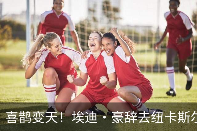 喜鹊变天！埃迪·豪辞去纽卡斯尔主帅，少帅雅伊斯勒或火速接棒