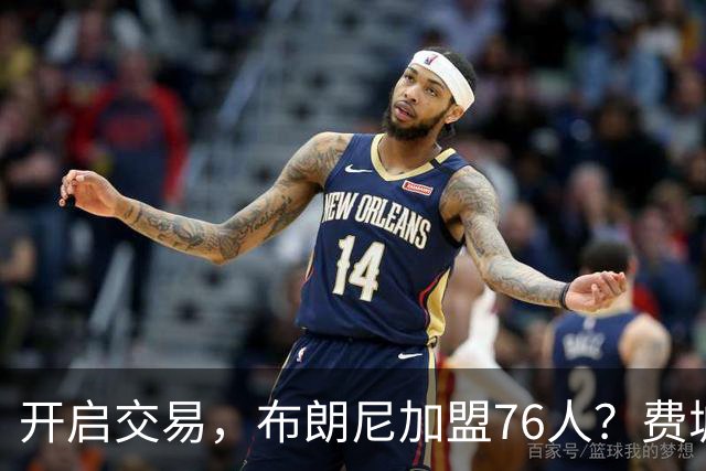 开启交易，布朗尼加盟76人？费城计划曝光，湖人官宣，詹姆斯支持