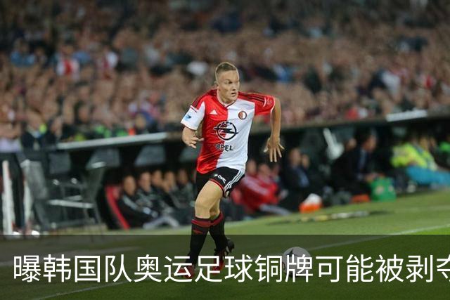 曝韩国队奥运足球铜牌可能被剥夺 国际足联处罚时效已过