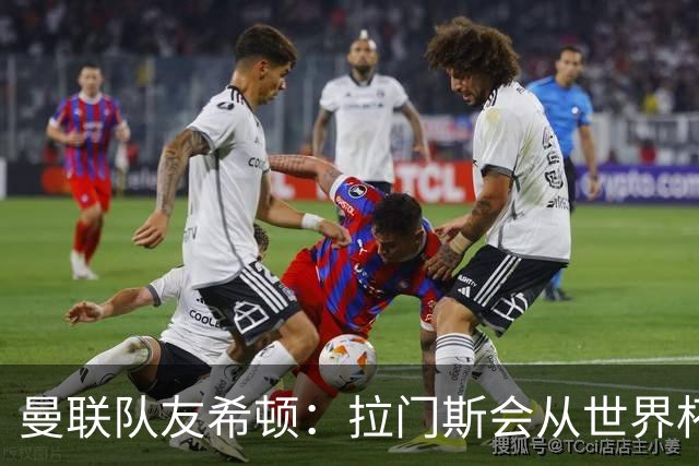 曼联队友希顿：拉门斯会从世界杯致命失误中弹回，变得更强