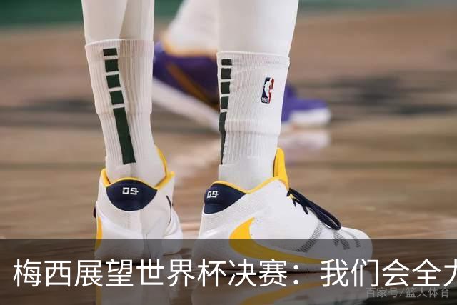 梅西展望世界杯决赛：我们会全力限制亚马尔，但这确实很难