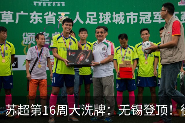 苏超第16周大洗牌：无锡登顶！徐州爆冷！泰州突围！常州栽了跟头