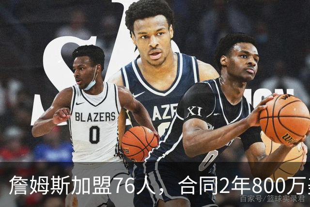 詹姆斯加盟76人，合同2年800万美元