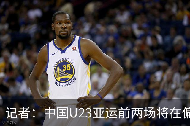 记者：中国U23亚运前两场将在偏远郊区小球场进行