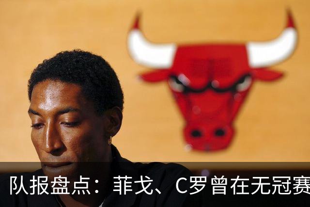 队报盘点：菲戈、C罗曾在无冠赛季赢得金球奖